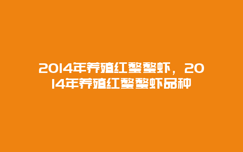 2014年养殖红螯螯虾，2014年养殖红螯螯虾品种