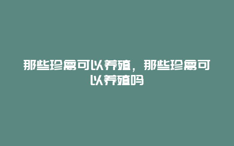 那些珍禽可以养殖，那些珍禽可以养殖吗