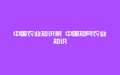 中国农业知识树 中国知网农业知识