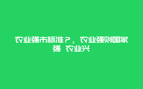 农业强市标准？，农业强则国家强 农业兴