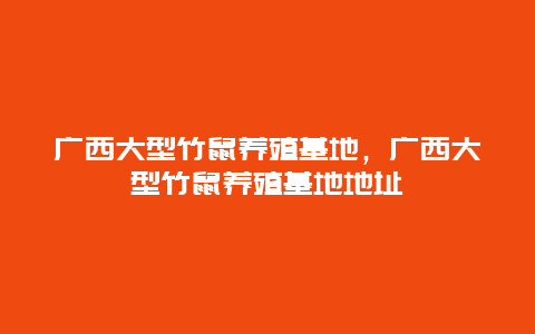 广西大型竹鼠养殖基地，广西大型竹鼠养殖基地地址