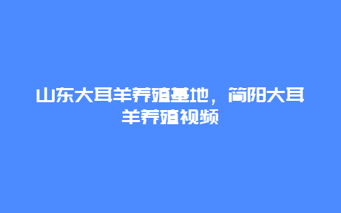 山东大耳羊养殖基地，简阳大耳羊养殖视频