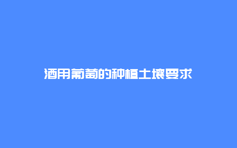 酒用葡萄的种植土壤要求