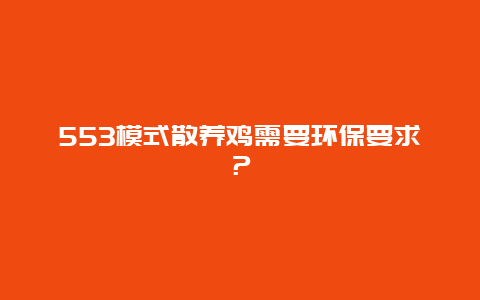 553模式散养鸡需要环保要求？