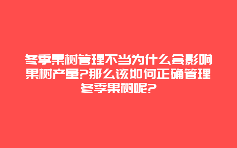 冬季果树管理不当为什么会影响果树产量?那么该如何正确管理冬季果树呢?