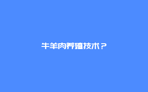 牛羊肉养殖技术？