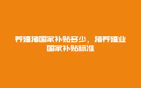 养殖猪国家补贴多少，猪养殖业国家补贴标准