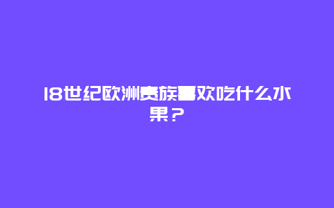 18世纪欧洲贵族喜欢吃什么水果？