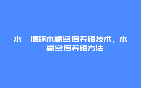 水蛭循环水高密度养殖技术，水蛭高密度养殖方法