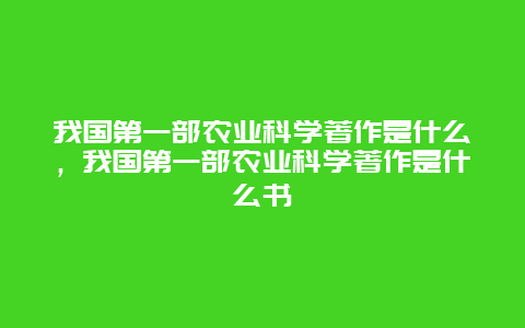 我国第一部农业科学著作是什么，我国第一部农业科学著作是什么书