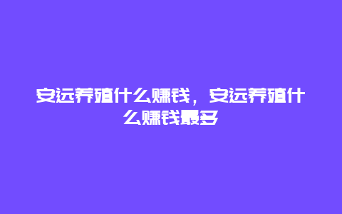 安远养殖什么赚钱，安远养殖什么赚钱最多