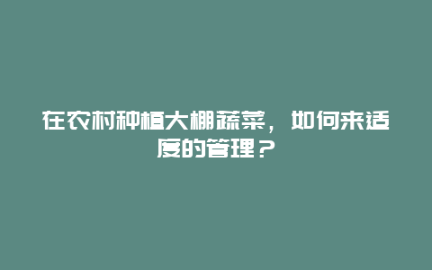 在农村种植大棚蔬菜，如何来适度的管理？