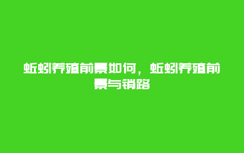 蚯蚓养殖前景如何，蚯蚓养殖前景与销路