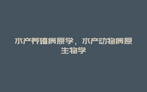 水产养殖病原学，水产动物病原生物学