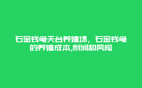 石金钱龟天台养殖场，石金钱龟的养殖成本,利润和风险