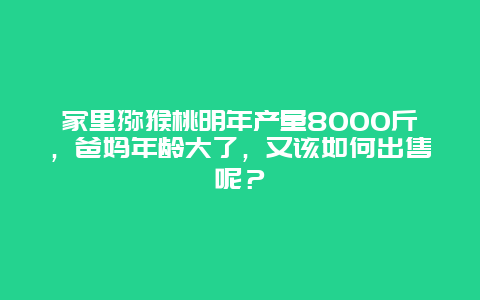 家里猕猴桃明年产量8000斤，爸妈年龄大了，又该如何出售呢？