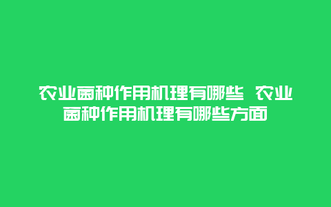 农业菌种作用机理有哪些 农业菌种作用机理有哪些方面