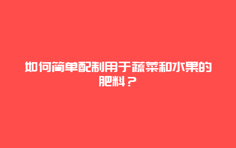 如何简单配制用于蔬菜和水果的肥料？