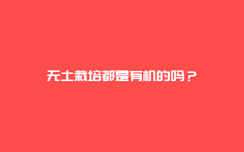 无土栽培都是有机的吗？