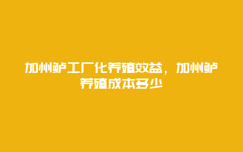 加州鲈工厂化养殖效益，加州鲈养殖成本多少