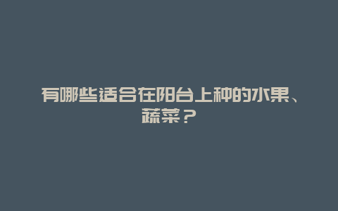 有哪些适合在阳台上种的水果、蔬菜？