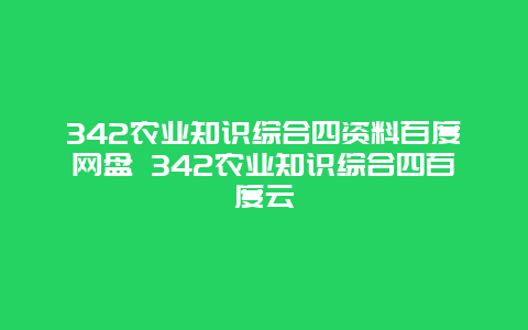 342农业知识综合四资料百度网盘 342农业知识综合四百度云