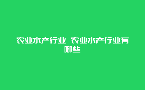 农业水产行业 农业水产行业有哪些