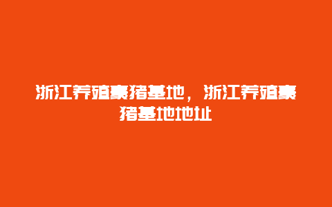 浙江养殖豪猪基地，浙江养殖豪猪基地地址