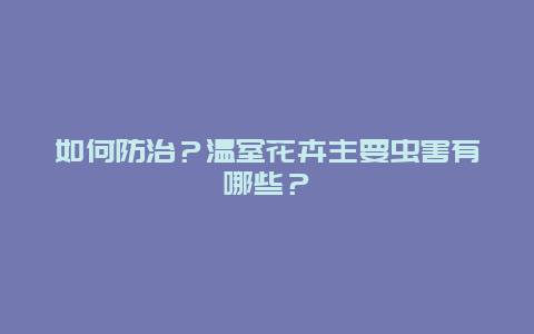 如何防治？温室花卉主要虫害有哪些？