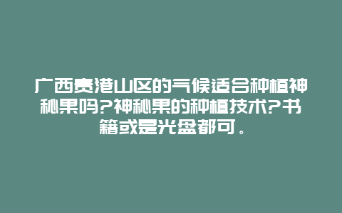 广西贵港山区的气候适合种植神秘果吗?神秘果的种植技术?书籍或是光盘都可。