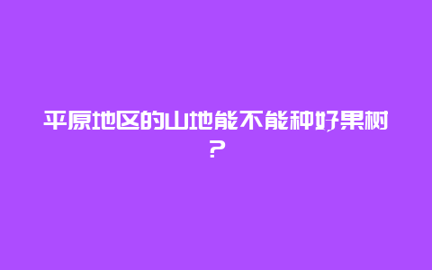 平原地区的山地能不能种好果树？