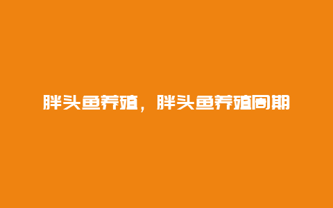 胖头鱼养殖，胖头鱼养殖周期