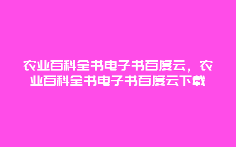 农业百科全书电子书百度云，农业百科全书电子书百度云下载