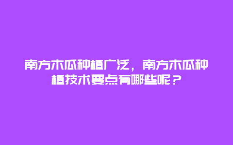 南方木瓜种植广泛，南方木瓜种植技术要点有哪些呢？