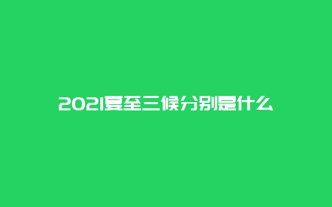 2021夏至三候分别是什么