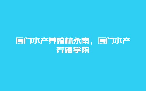 厦门水产养殖林永南，厦门水产养殖学院