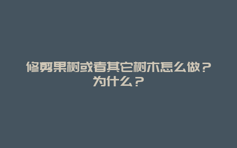 修剪果树或者其它树木怎么做？为什么？