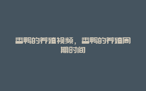 番鸭的养殖视频，番鸭的养殖周期时间