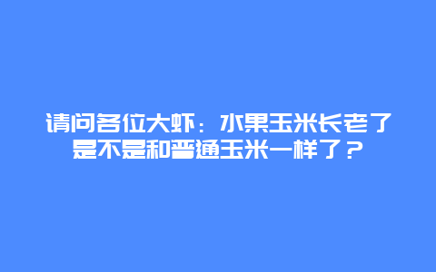 请问各位大虾：水果玉米长老了是不是和普通玉米一样了？