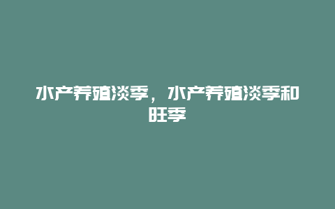 水产养殖淡季，水产养殖淡季和旺季