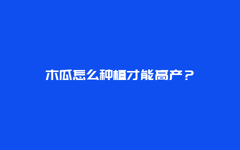 木瓜怎么种植才能高产？