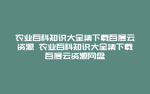 农业百科知识大全集下载百度云资源 农业百科知识大全集下载百度云资源网盘