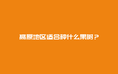 高原地区适合种什么果树？