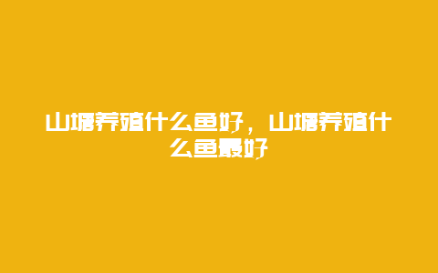 山塘养殖什么鱼好，山塘养殖什么鱼最好