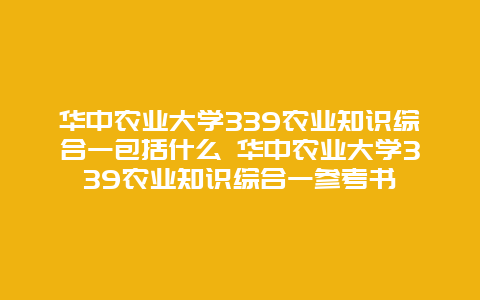 华中农业大学339农业知识综合一包括什么 华中农业大学339农业知识综合一参考书