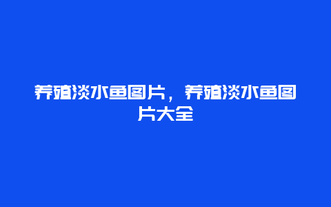 养殖淡水鱼图片，养殖淡水鱼图片大全