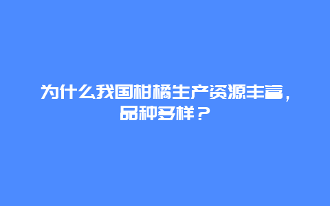 为什么我国柑橘生产资源丰富，品种多样？