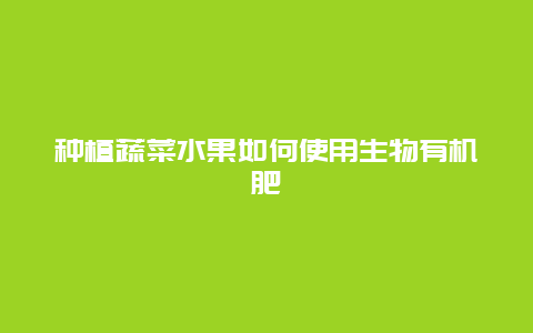 种植蔬菜水果如何使用生物有机肥