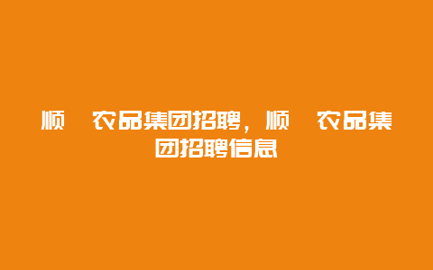 顺鑫农品集团招聘，顺鑫农品集团招聘信息