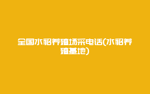 全国水貂养殖场采电话(水貂养殖基地)